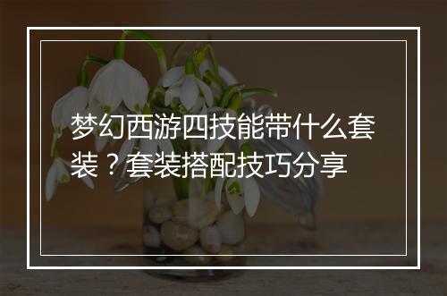 梦幻西游四技能带什么套装?套装搭配技巧分享