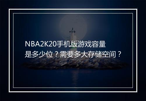 NBA2K20手机版游戏容量是多少位？需要多大存储空间？
