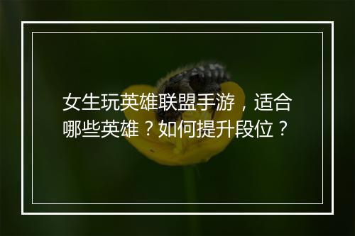 女生玩英雄联盟手游,适合哪些英雄?如何提升段位?