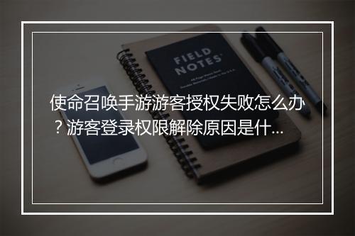 使命召唤手游游客授权失败怎么办?游客登录权限解除原因是什么?