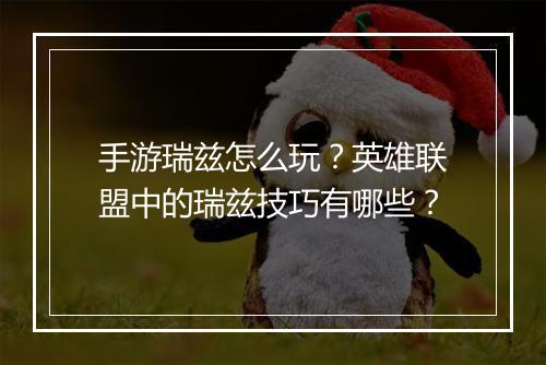 手游瑞兹怎么玩？英雄联盟中的瑞兹技巧有哪些？