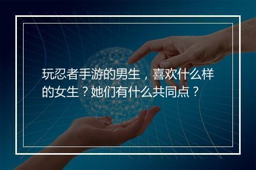 玩忍者手游的男生,喜欢什么样的女生?她们有什么共同点?