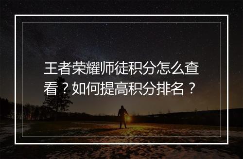 王者荣耀师徒积分怎么查看？如何提高积分排名？