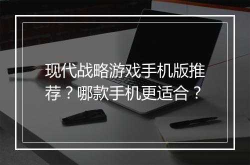 现代战略游戏手机版推荐?哪款手机更适合?