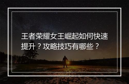 王者荣耀女王崛起如何快速提升?攻略技巧有哪些?
