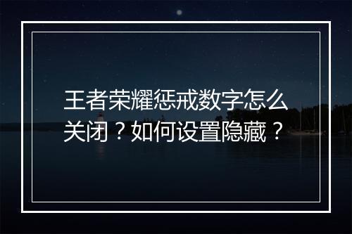 王者荣耀惩戒数字怎么关闭?如何设置隐藏?