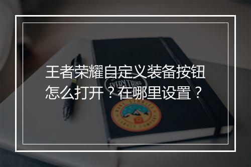 王者荣耀自定义装备按钮怎么打开？在哪里设置？