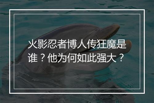 火影忍者博人传狂魔是谁?他为何如此强大?