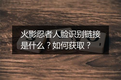 火影忍者人脸识别链接是什么?如何获取?