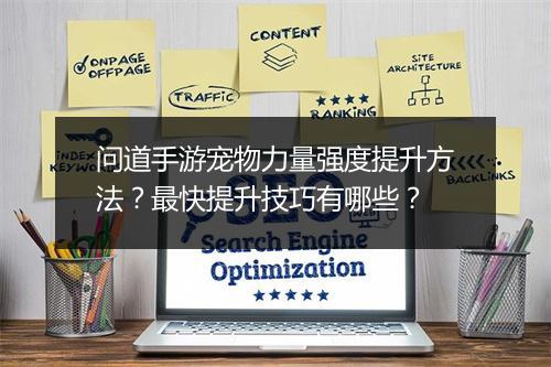 问道手游宠物力量强度提升方法？最快提升技巧有哪些？