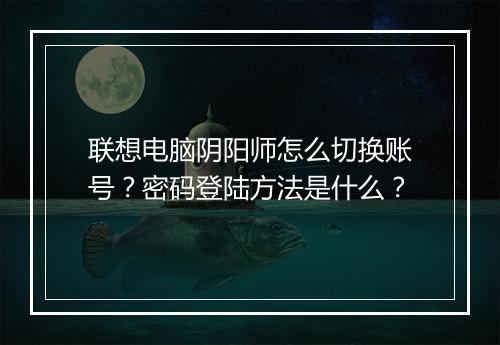 联想电脑阴阳师怎么切换账号？密码登陆方法是什么？