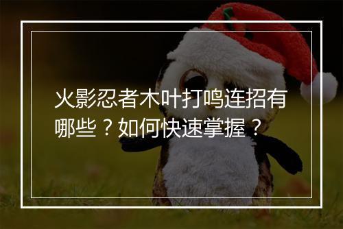 火影忍者木叶打鸣连招有哪些?如何快速掌握?