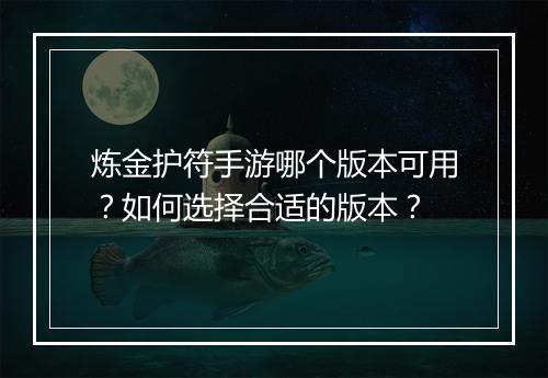 炼金护符手游哪个版本可用?如何选择合适的版本?