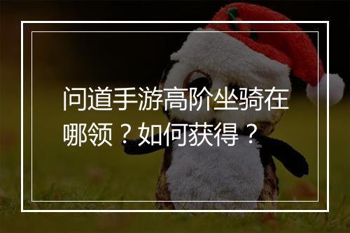 问道手游高阶坐骑在哪领？如何获得？