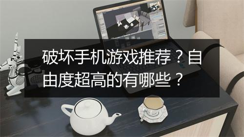 破坏手机游戏推荐？自由度超高的有哪些？