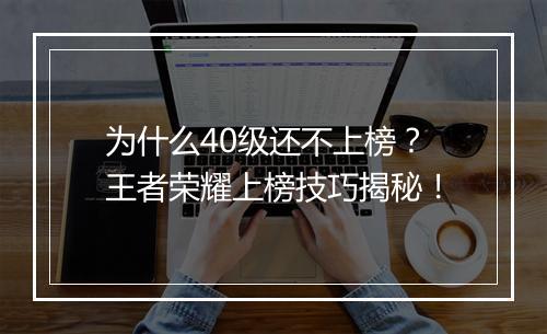 为什么40级还不上榜?王者荣耀上榜技巧揭秘!