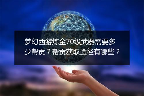 梦幻西游炼金70级武器需要多少帮贡?帮贡获取途径有哪些?