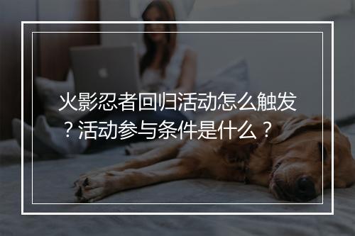 火影忍者回归活动怎么触发？活动参与条件是什么？