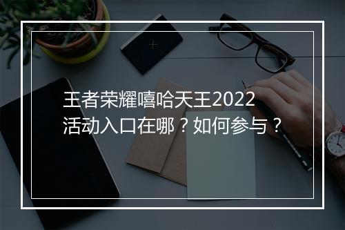 王者荣耀嘻哈天王2022活动入口在哪?如何参与?