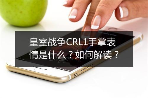 皇室战争CRL1手掌表情是什么?如何解读?