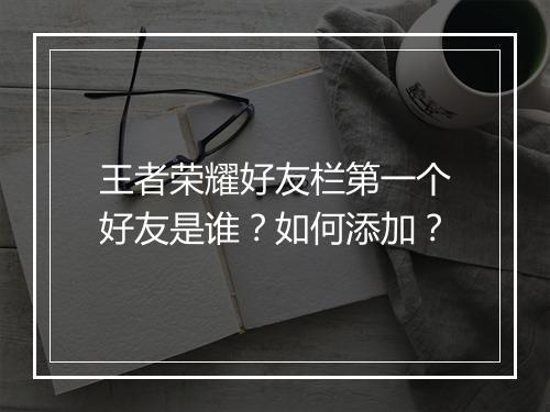 王者荣耀好友栏第一个好友是谁？如何添加？