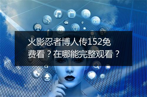 火影忍者博人传152免费看?在哪能完整观看?