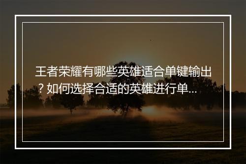 王者荣耀有哪些英雄适合单键输出?如何选择合适的英雄进行单键输出?