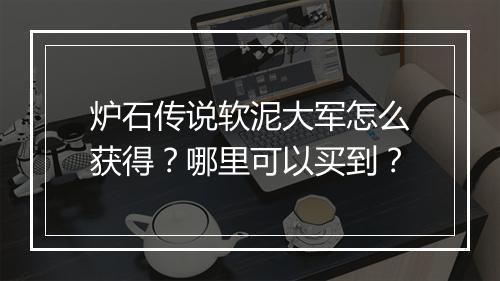 炉石传说软泥大军怎么获得?哪里可以买到?
