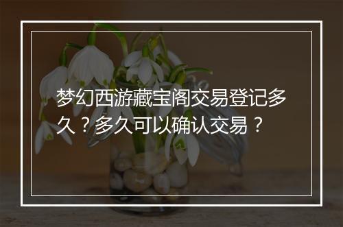 梦幻西游藏宝阁交易登记多久?多久可以确认交易?