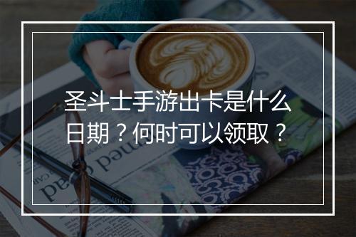 圣斗士手游出卡是什么日期?何时可以领取?