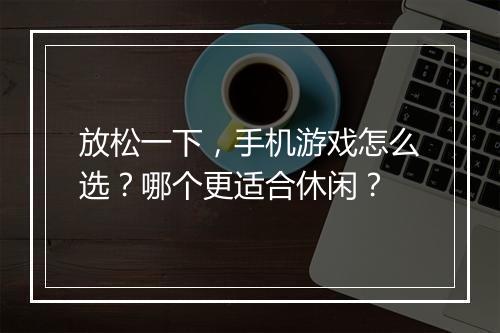 放松一下，手机游戏怎么选？哪个更适合休闲？