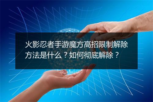 火影忍者手游魔方高招限制解除方法是什么?如何彻底解除?