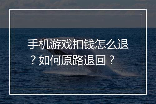 手机游戏扣钱怎么退?如何原路退回?