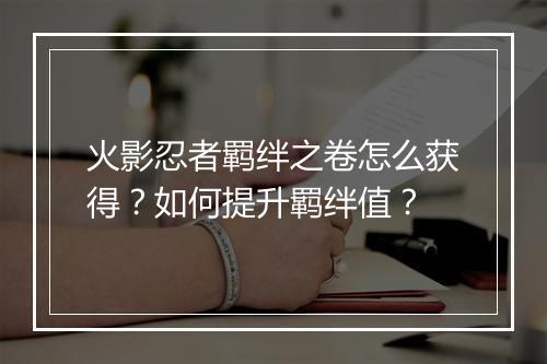 火影忍者羁绊之卷怎么获得?如何提升羁绊值?