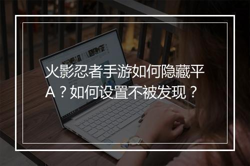 火影忍者手游如何隐藏平A?如何设置不被发现?