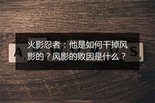火影忍者:他是如何干掉风影的?风影的败因是什么?