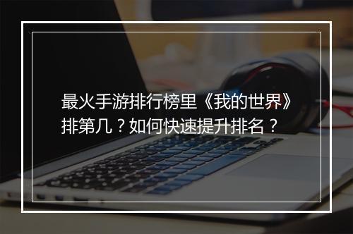 最火手游排行榜里《我的世界》排第几？如何快速提升排名？