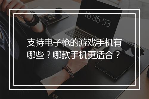 支持电子枪的游戏手机有哪些?哪款手机更适合?