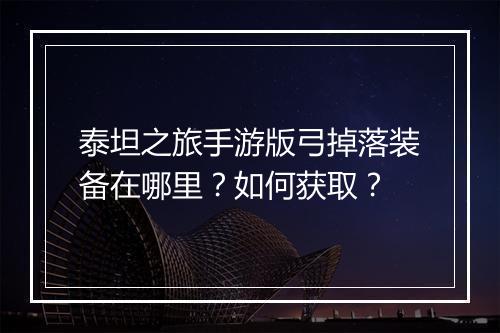 泰坦之旅手游版弓掉落装备在哪里？如何获取？