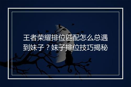 王者荣耀排位匹配怎么总遇到妹子?妹子排位技巧揭秘