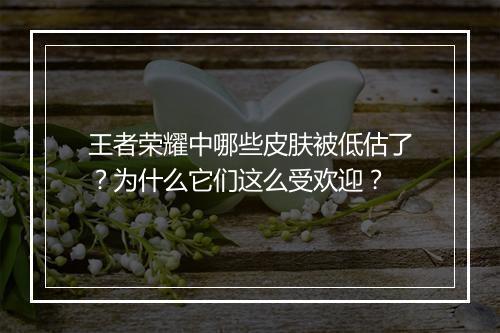 王者荣耀中哪些皮肤被低估了?为什么它们这么受欢迎?