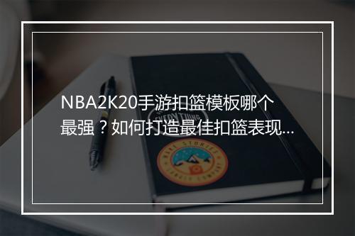 NBA2K20手游扣篮模板哪个最强？如何打造最佳扣篮表现？