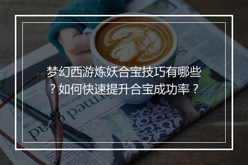 梦幻西游炼妖合宝技巧有哪些?如何快速提升合宝成功率?
