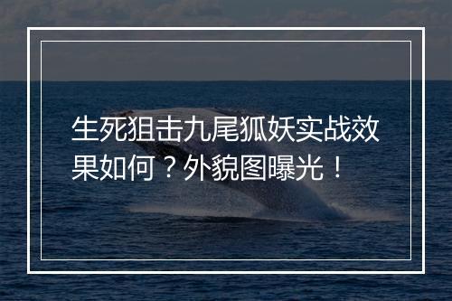 生死狙击九尾狐妖实战效果如何?外貌图曝光!