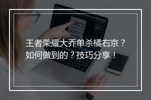 王者荣耀大乔单杀橘右京？如何做到的？技巧分享！