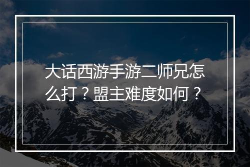 大话西游手游二师兄怎么打?盟主难度如何?