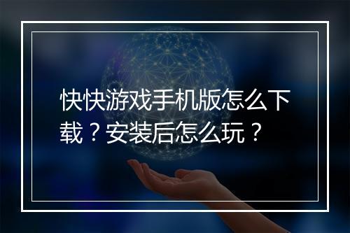 快快游戏手机版怎么下载？安装后怎么玩？