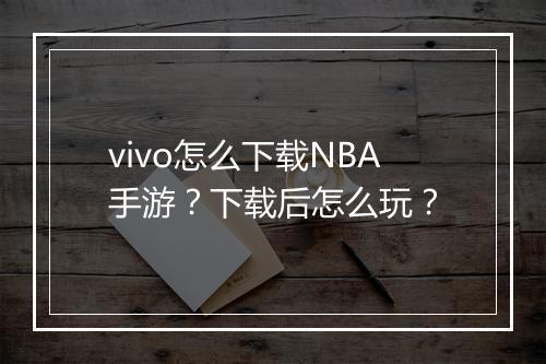 vivo怎么下载NBA手游?下载后怎么玩?