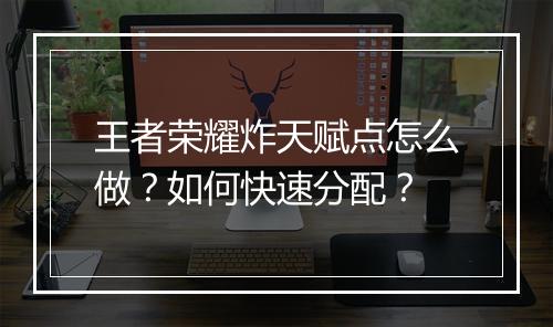 王者荣耀炸天赋点怎么做？如何快速分配？