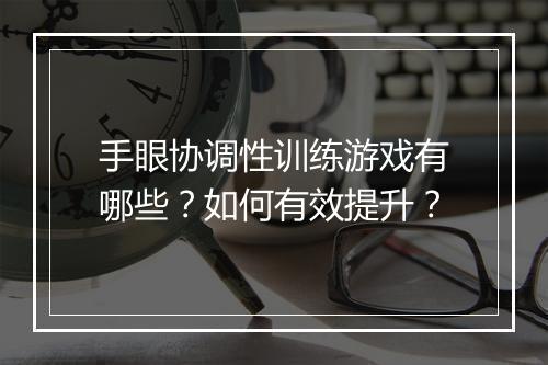 手眼协调性训练游戏有哪些?如何有效提升?